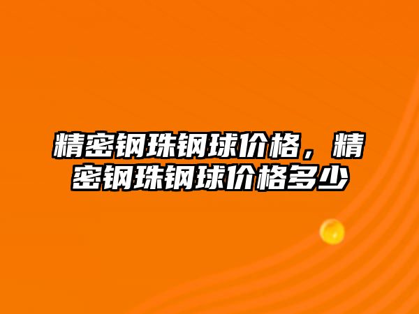 精密鋼珠鋼球價格，精密鋼珠鋼球價格多少