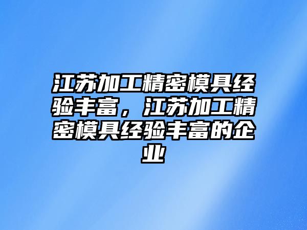 江蘇加工精密模具經(jīng)驗豐富，江蘇加工精密模具經(jīng)驗豐富的企業(yè)