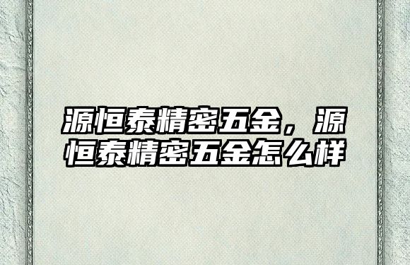 源恒泰精密五金，源恒泰精密五金怎么樣