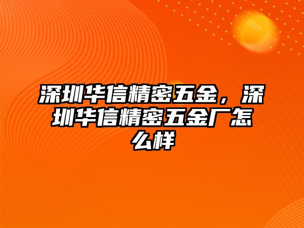 深圳華信精密五金，深圳華信精密五金廠怎么樣