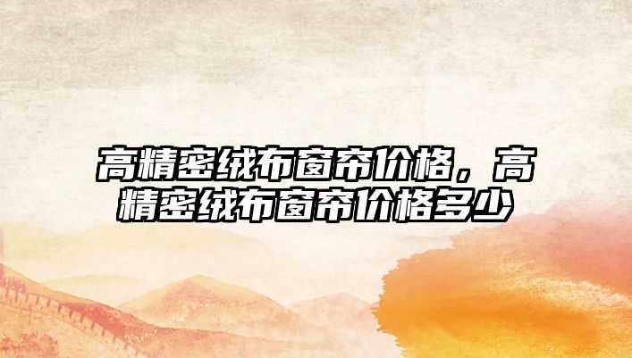 高精密絨布窗簾價格，高精密絨布窗簾價格多少