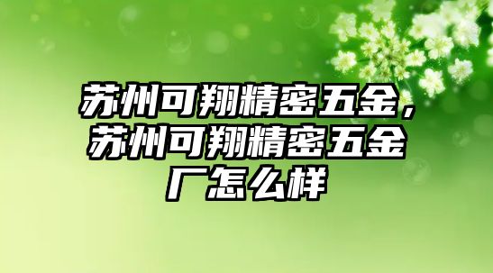 蘇州可翔精密五金，蘇州可翔精密五金廠怎么樣