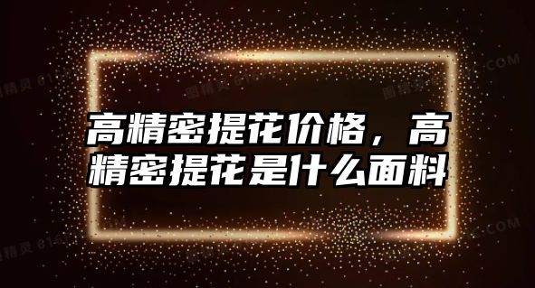 高精密提花價(jià)格，高精密提花是什么面料