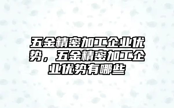 五金精密加工企業(yè)優(yōu)勢，五金精密加工企業(yè)優(yōu)勢有哪些