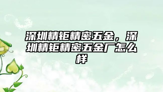 深圳精鉅精密五金，深圳精鉅精密五金廠怎么樣