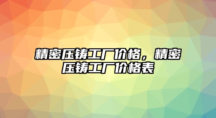 精密壓鑄工廠(chǎng)價(jià)格，精密壓鑄工廠(chǎng)價(jià)格表