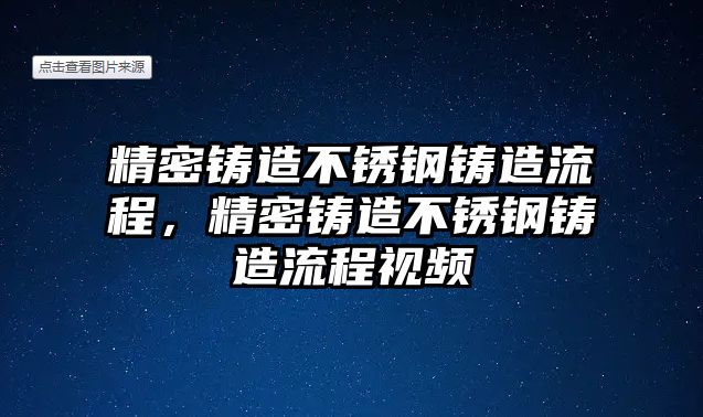 精密鑄造不銹鋼鑄造流程，精密鑄造不銹鋼鑄造流程視頻