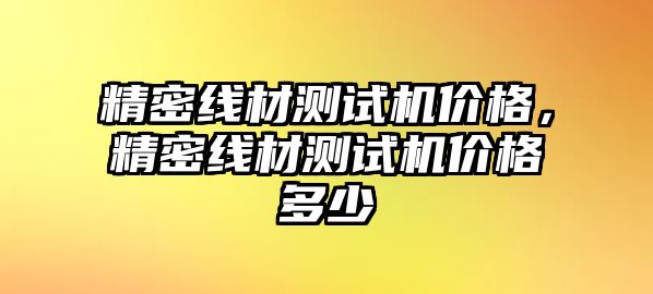 精密線材測試機價格，精密線材測試機價格多少