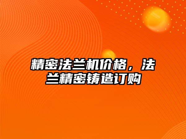 精密法蘭機價格，法蘭精密鑄造訂購