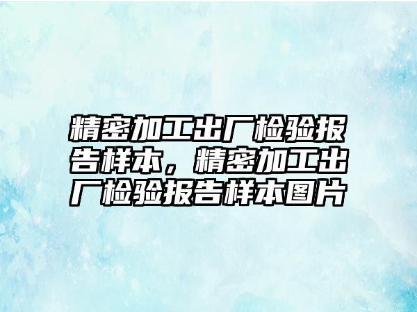 精密加工出廠檢驗報告樣本，精密加工出廠檢驗報告樣本圖片