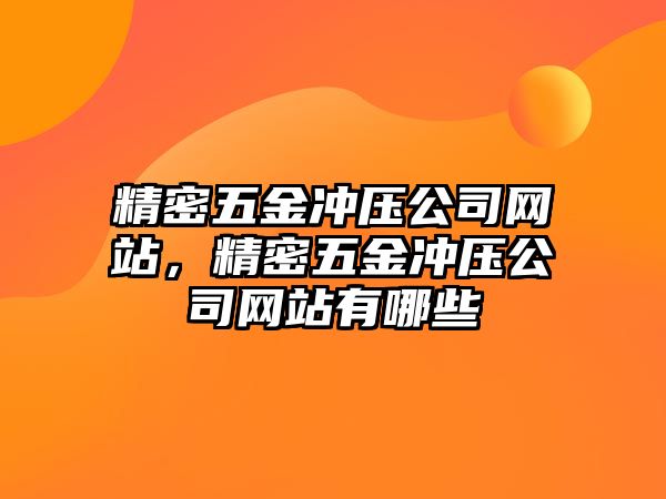 精密五金沖壓公司網(wǎng)站，精密五金沖壓公司網(wǎng)站有哪些