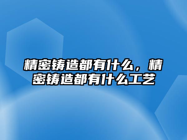 精密鑄造都有什么，精密鑄造都有什么工藝