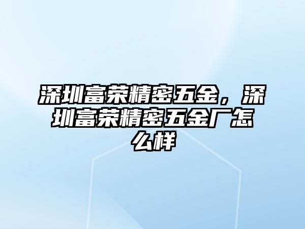 深圳富榮精密五金，深圳富榮精密五金廠怎么樣