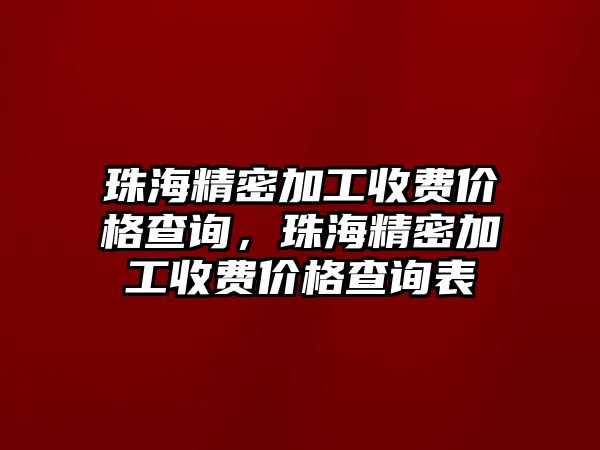 珠海精密加工收費價格查詢，珠海精密加工收費價格查詢表