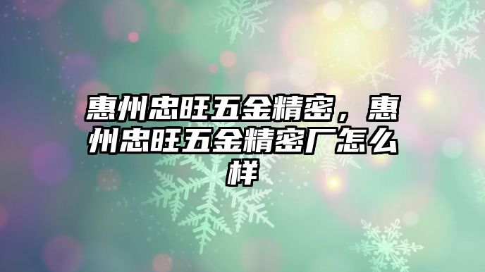 惠州忠旺五金精密，惠州忠旺五金精密廠怎么樣