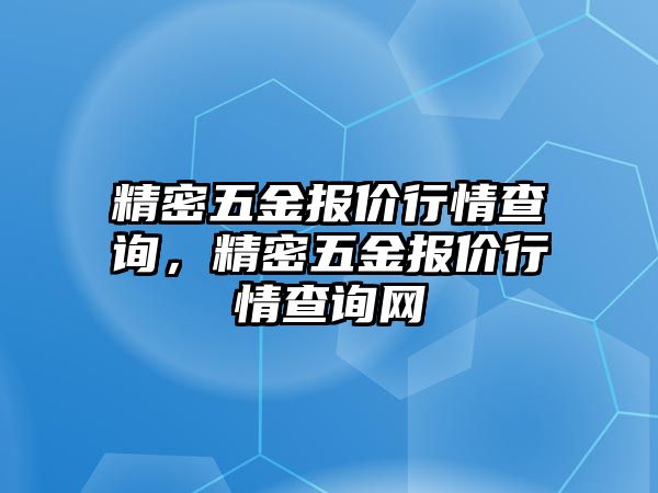 精密五金報(bào)價(jià)行情查詢，精密五金報(bào)價(jià)行情查詢網(wǎng)