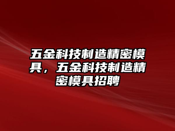 五金科技制造精密模具，五金科技制造精密模具招聘