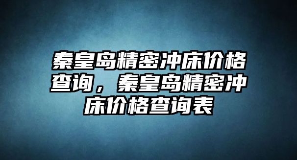 秦皇島精密沖床價格查詢，秦皇島精密沖床價格查詢表