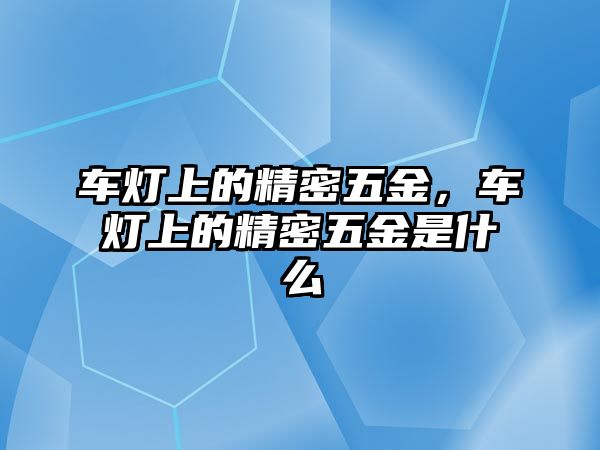 車燈上的精密五金，車燈上的精密五金是什么