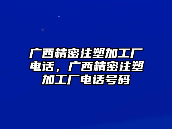 廣西精密注塑加工廠電話，廣西精密注塑加工廠電話號碼