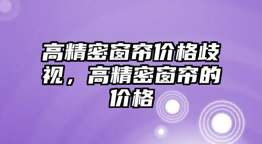 高精密窗簾價格歧視，高精密窗簾的價格