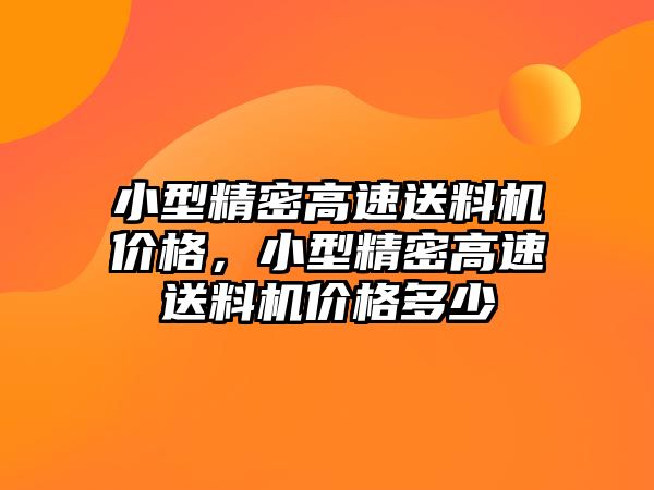 小型精密高速送料機價格，小型精密高速送料機價格多少