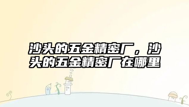 沙頭的五金精密廠，沙頭的五金精密廠在哪里