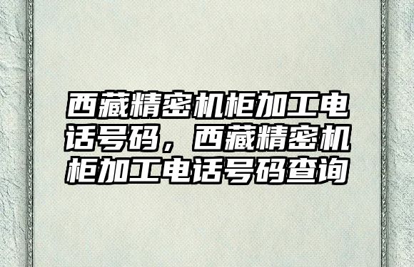 西藏精密機柜加工電話號碼，西藏精密機柜加工電話號碼查詢