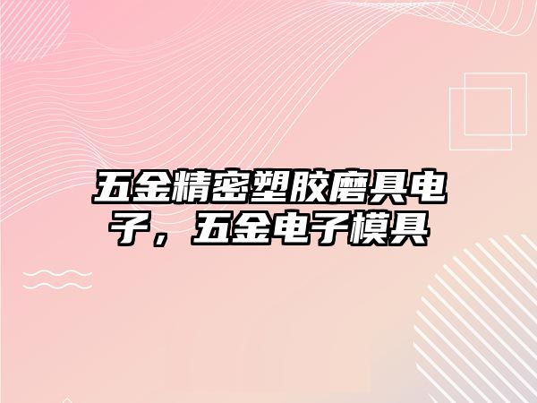 五金精密塑膠磨具電子，五金電子模具