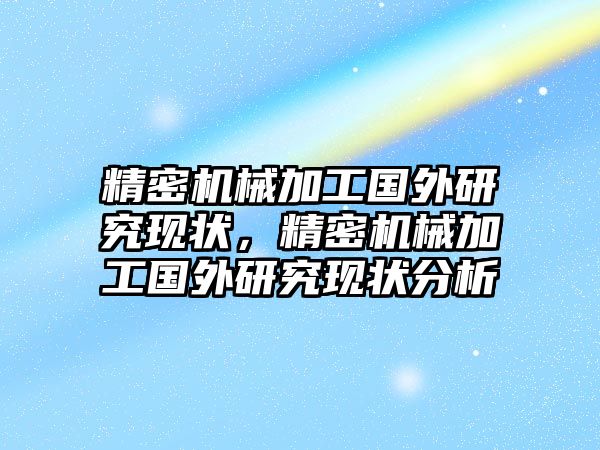 精密機械加工國外研究現(xiàn)狀，精密機械加工國外研究現(xiàn)狀分析