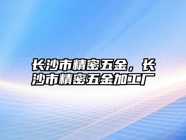 長沙市精密五金，長沙市精密五金加工廠