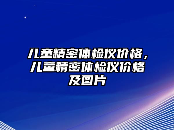 兒童精密體檢儀價格，兒童精密體檢儀價格及圖片