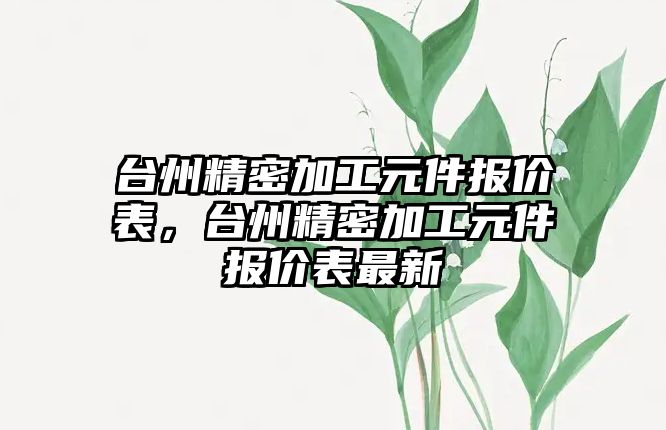 臺州精密加工元件報價表，臺州精密加工元件報價表最新