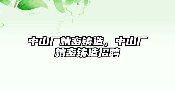 中山廠精密鑄造，中山廠精密鑄造招聘