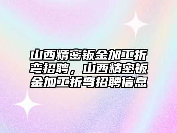 山西精密鈑金加工折彎招聘，山西精密鈑金加工折彎招聘信息