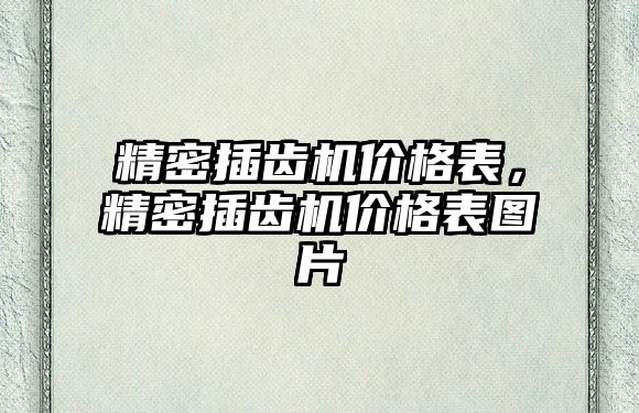 精密插齒機價格表，精密插齒機價格表圖片