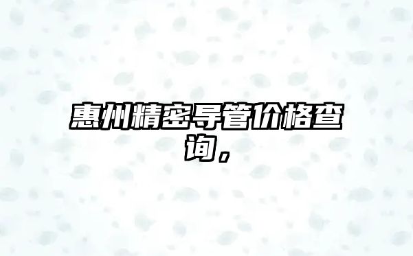 惠州精密導(dǎo)管價(jià)格查詢，