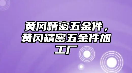 黃岡精密五金件，黃岡精密五金件加工廠