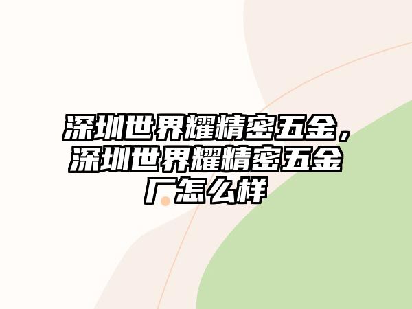 深圳世界耀精密五金，深圳世界耀精密五金廠怎么樣