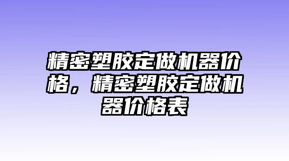 精密塑膠定做機(jī)器價(jià)格，精密塑膠定做機(jī)器價(jià)格表