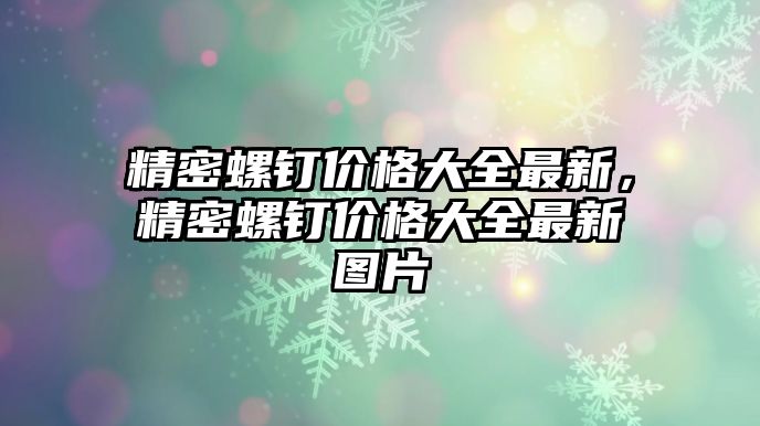 精密螺釘價(jià)格大全最新，精密螺釘價(jià)格大全最新圖片