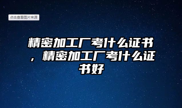 精密加工廠考什么證書，精密加工廠考什么證書好