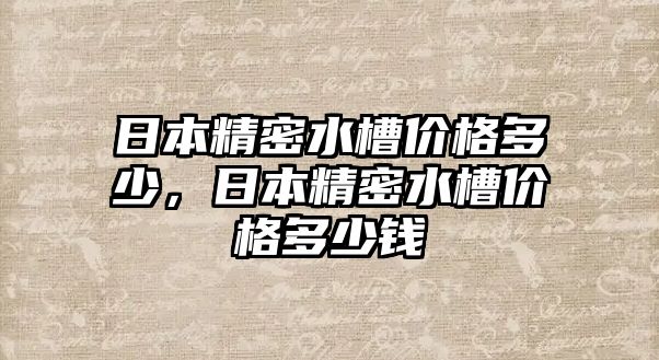 日本精密水槽價(jià)格多少，日本精密水槽價(jià)格多少錢