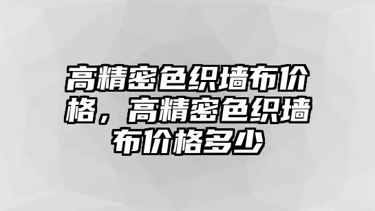 高精密色織墻布價格，高精密色織墻布價格多少