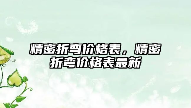 精密折彎價格表，精密折彎價格表最新