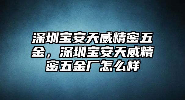 深圳寶安天威精密五金，深圳寶安天威精密五金廠怎么樣