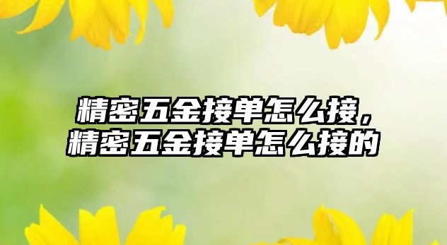 精密五金接單怎么接，精密五金接單怎么接的