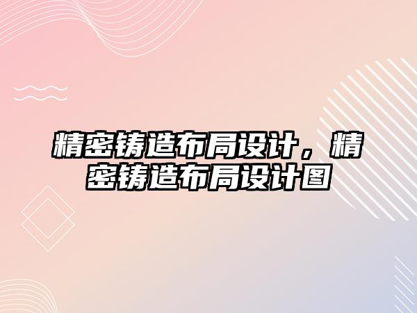 精密鑄造布局設計，精密鑄造布局設計圖