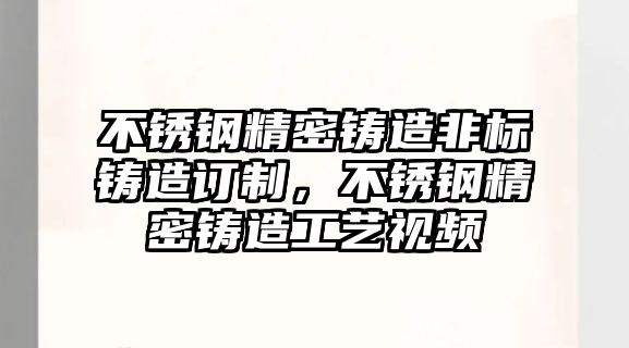 不銹鋼精密鑄造非標(biāo)鑄造訂制，不銹鋼精密鑄造工藝視頻