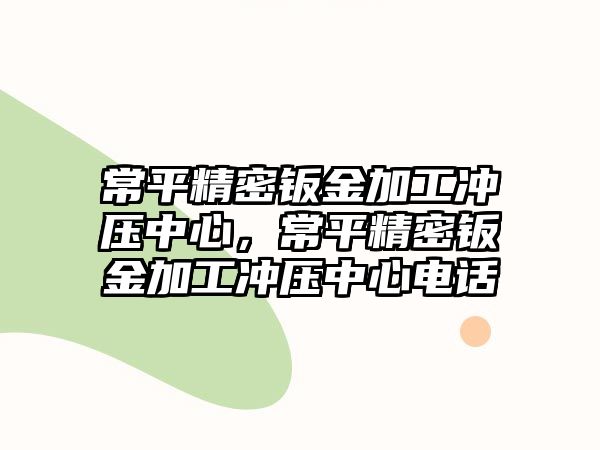 常平精密鈑金加工沖壓中心，常平精密鈑金加工沖壓中心電話